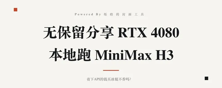 文章封面:无保留分享 RTX 4080 本地跑 MiniMax H3,省下API的钱买冰棍不香吗?