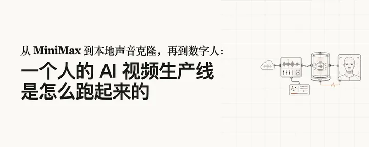 文章封面：从 MiniMax 到本地声音克隆，再到数字人：一个人的 AI 视频生产线是怎么跑起来的