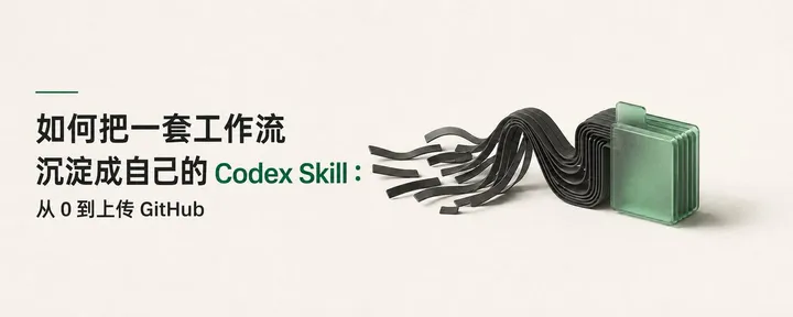 文章封面：如何把一套工作流沉淀成自己的 Codex Skill：从 0 到上传 GitHub