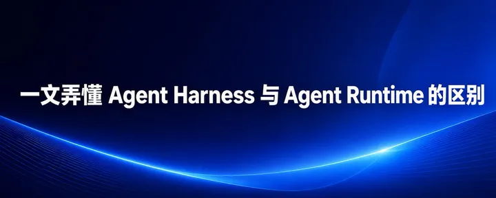 文章封面：一文弄懂Agent Harness 与 Agent Runtime的区别