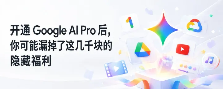 文章封面：开通 Google AI Pro 后，你可能漏掉了这几千块的隐藏福利