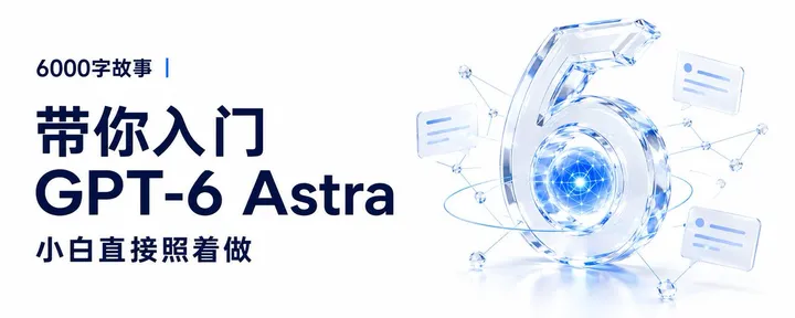 文章封面:6000字故事|带你入门 GPT-6 Astra ,小白直接照着做