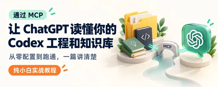 文章封面：  通过MCP，让 ChatGPT 读懂你的 Codex 工程和知识库  ：从零配置到跑通，一篇讲清楚，纯小白实战教程 