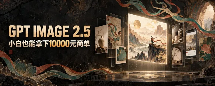 文章封面：GPT Image 2.5 ｜ 小白也能拿下10000元商单