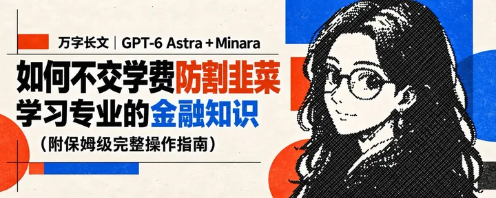 文章封面：万字长文 ｜GPT-6 Astra + Minara 如何不交学费防割韭菜，学习专业的金融知识（附保姆级完整操作指南）
