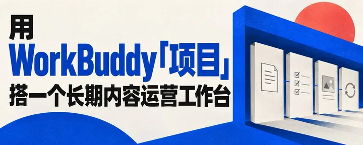 文章封面：用 WorkBuddy「项目」搭一个长期内容运营工作台