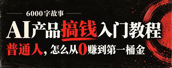 文章封面：6000字故事 ｜ AI 产品搞钱入门教程：普通人，怎么从0赚到第一桶金