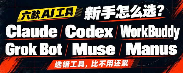 文章封面：Claude、Codex、WorkBuddy、Grok Bot、Muse、Manus 新手如何选择？