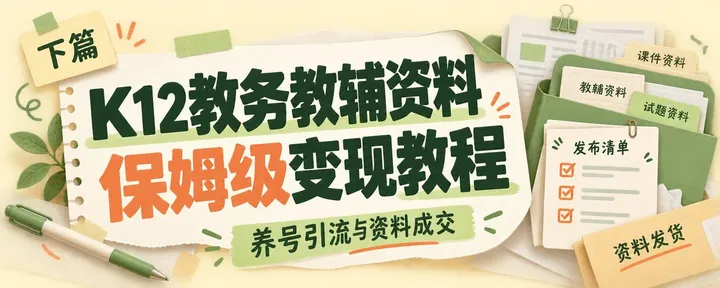 文章封面：K12教务教辅资料保姆级变现教程（下篇）养号引流转化成交。