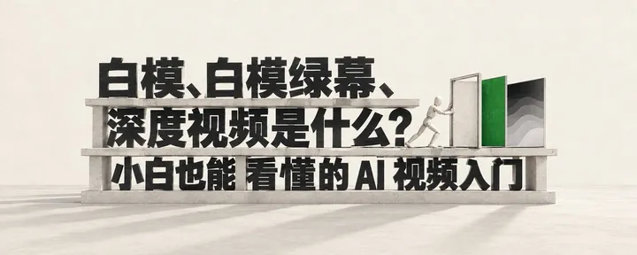文章封面：白模、白模绿幕、深度视频是什么？小白也能看懂的 AI 视频入门