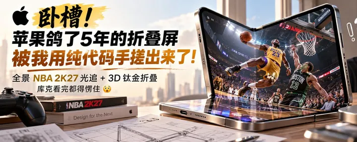 文章封面：卧槽！苹果鸽了5年的折叠屏，被我用纯代码手搓出来了：全景NBA 2K27光追+3D钛金折叠，库克看完都得愣住