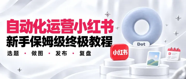 文章封面：Dot 自动化运营小红书 新手保姆级终极教程