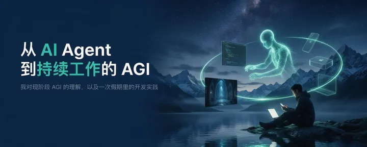 文章封面:从 AI Agent 到持续工作的 AGI:我对现阶段 AGI 的理解,以及假期里的开发实践