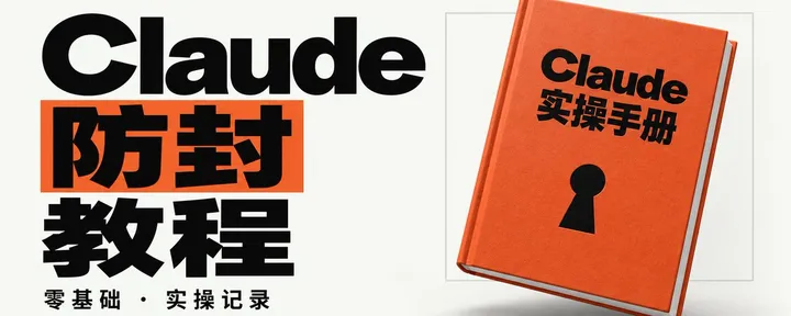 文章封面：被Claude封怕了之后，我实操测试出了一套零基础保姆级防封教程