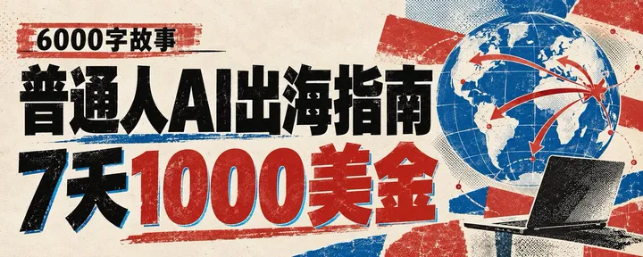 文章封面：6000字故事｜普通人AI出海指南，7天1000美金 