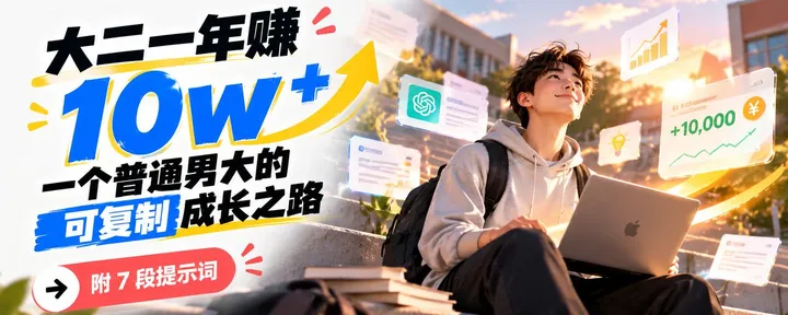 文章封面：大二一年赚 10w+：一个普通男大的可复制成长之路【附 7 段提示词】