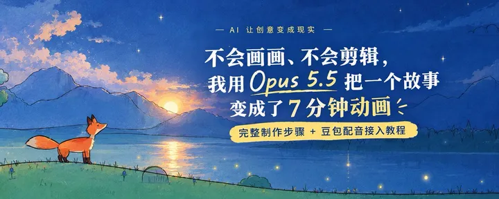 文章封面：不会画画、不会剪辑，我用 Opus5.5 把一个故事变成了 7 分钟动画：完整制作步骤 + 豆包配音接入教程