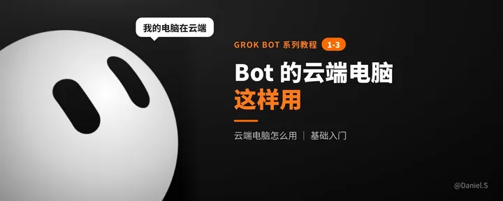 文章封面：Grok Bot系列1-3 云端电脑：看操作、帮登录、存文件