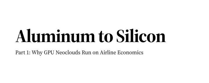 文章封面：Aluminum to Silicon, Part 1: Why GPU Neoclouds Run on Airline Economics
